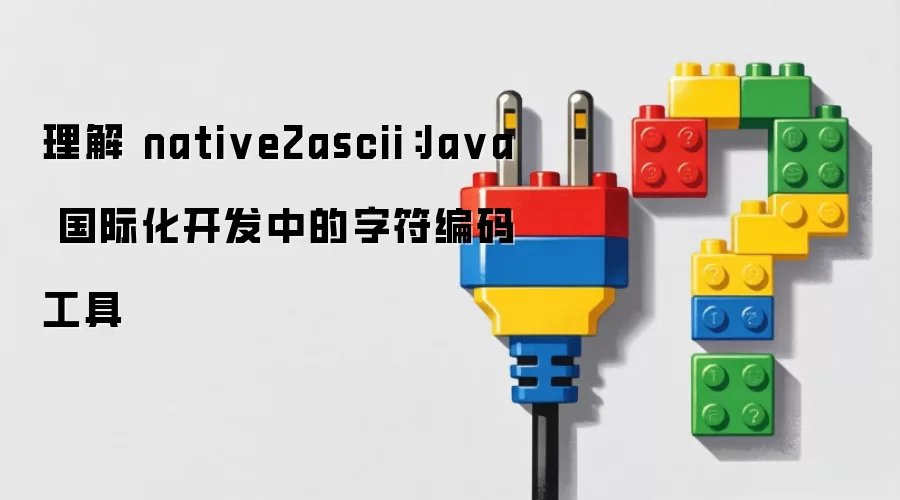理解 native2ascii：Java 国际化开发中的字符编码工具