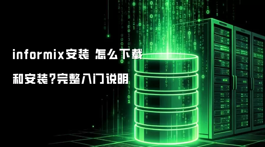 informix安装 怎么下载和安装？完整入门说明