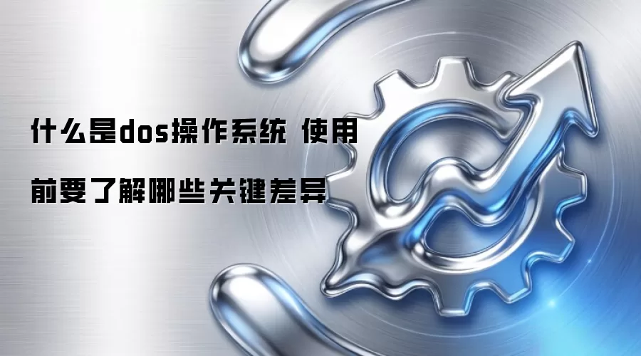 什么是dos操作系统 使用前要了解哪些关键差异