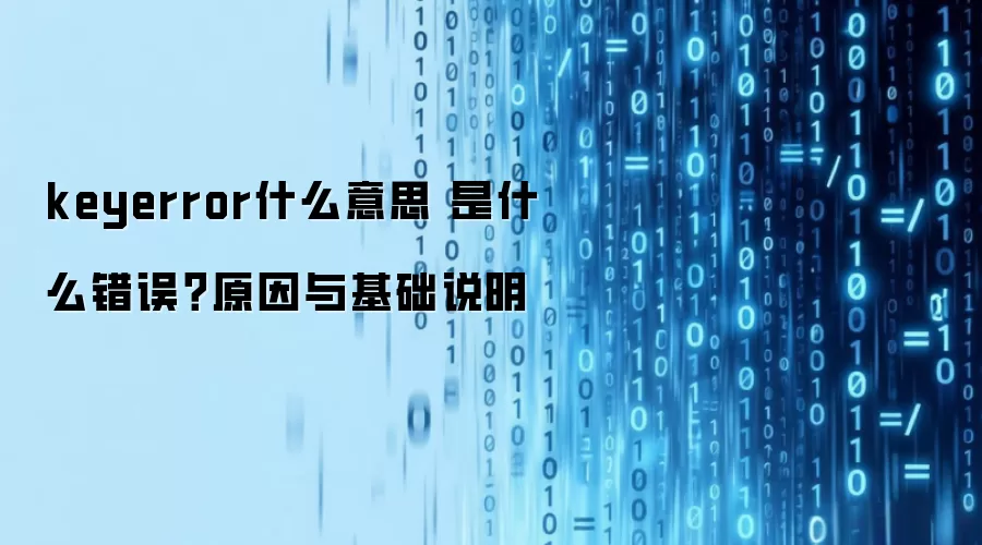 keyerror什么意思 是什么错误？原因与基础说明