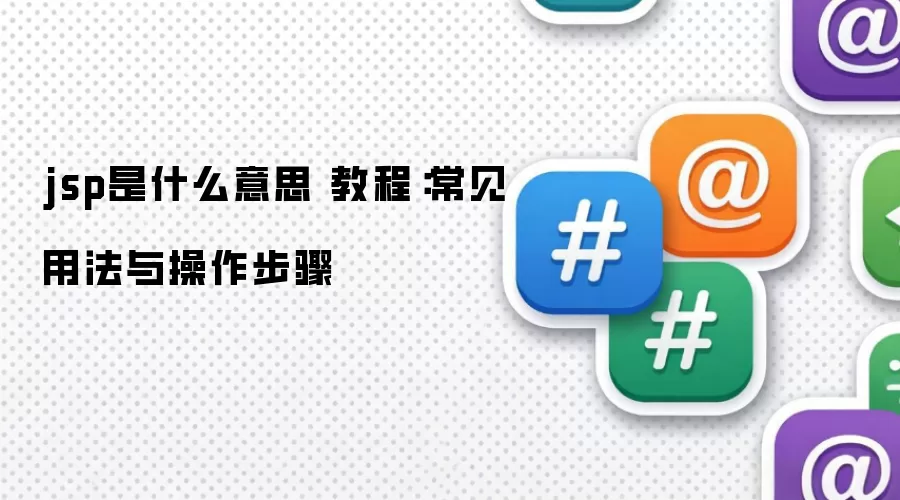 jsp是什么意思 教程：常见用法与操作步骤