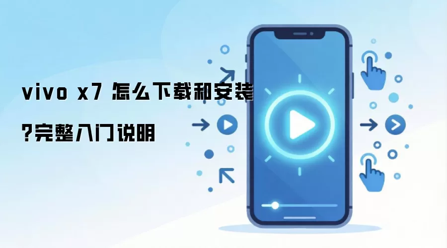 vivo x7 怎么下载和安装？完整入门说明