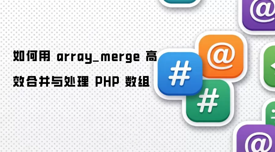 如何用 array_merge 高效合并与处理 PHP 数组