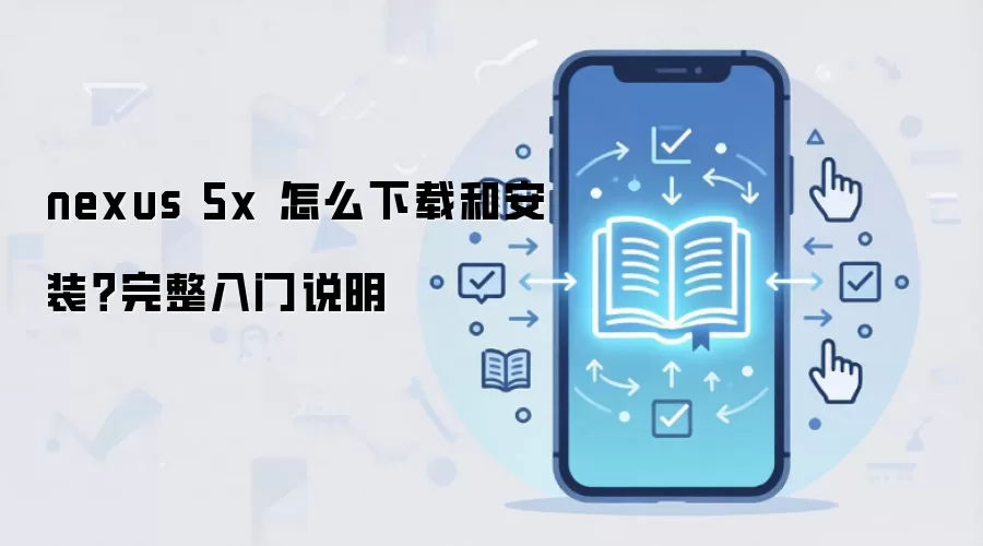 nexus 5x 怎么下载和安装？完整入门说明