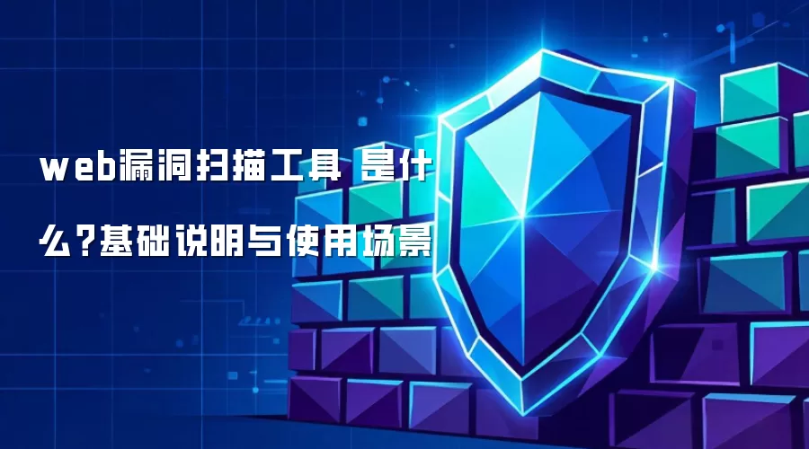 web漏洞扫描工具 是什么？基础说明与使用场景