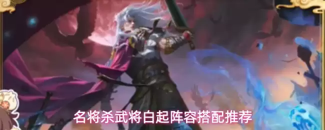 名将杀武将白起阵容搭配推荐