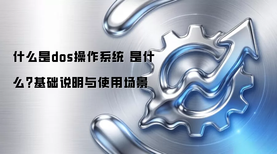 什么是dos操作系统 是什么？基础说明与使用场景