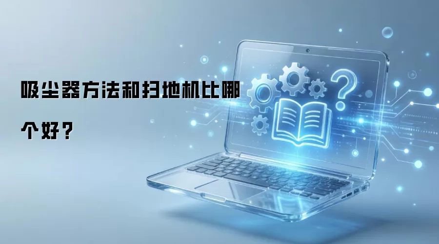 吸尘器方法和扫地机比哪个好？