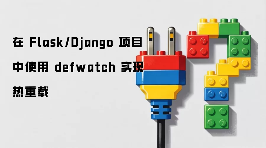在 Flask/Django 项目中使用 defwatch 实现热重载