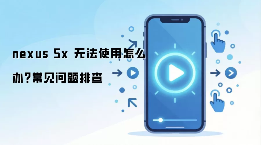 nexus 5x 无法使用怎么办？常见问题排查
