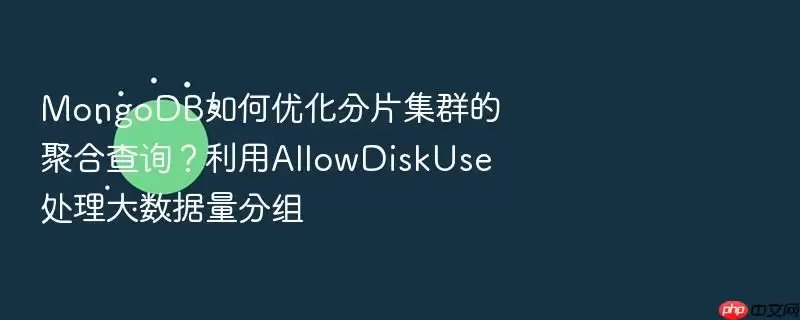 MongoDB如何优化分片集群的聚合查询？利用AllowDiskUse处理大数据量分组