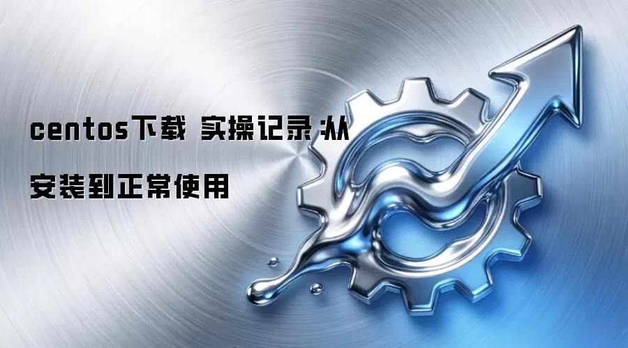 centos下载 实操记录：从安装到正常使用