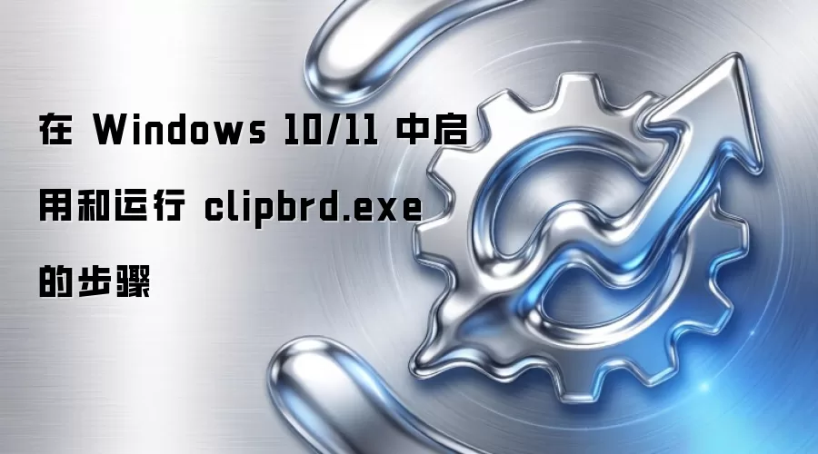 在 Windows 10/11 中启用和运行 clipbrd.exe 的步骤