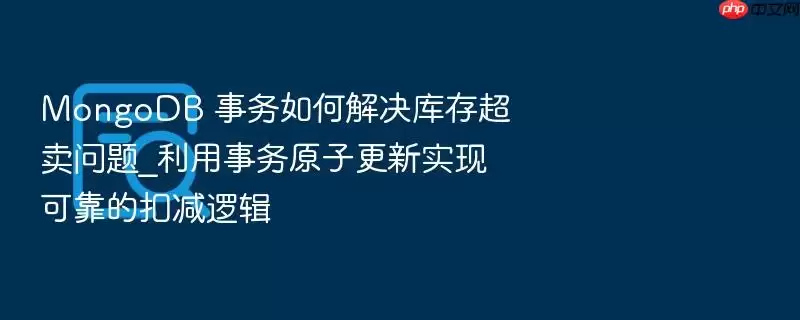 MongoDB 事务如何解决库存超卖问题_利用事务原子更新实现可靠的扣减逻辑