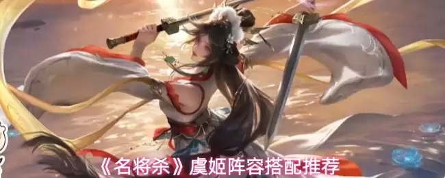 《名将杀》虞姬阵容搭配推荐