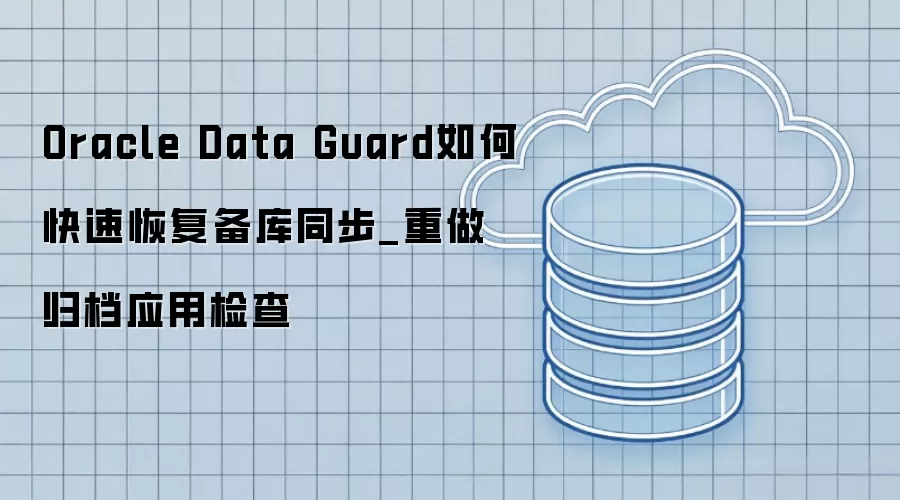 Oracle Data Guard如何快速恢复备库同步_重做归档应用检查