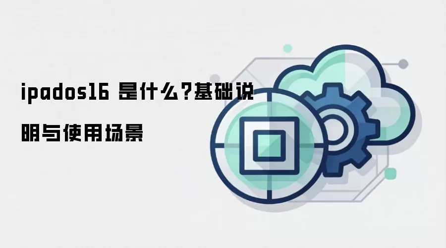 ipados16 是什么？基础说明与使用场景