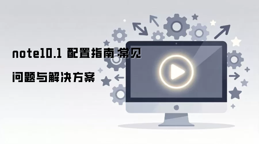 note10.1 配置指南：常见问题与解决方案