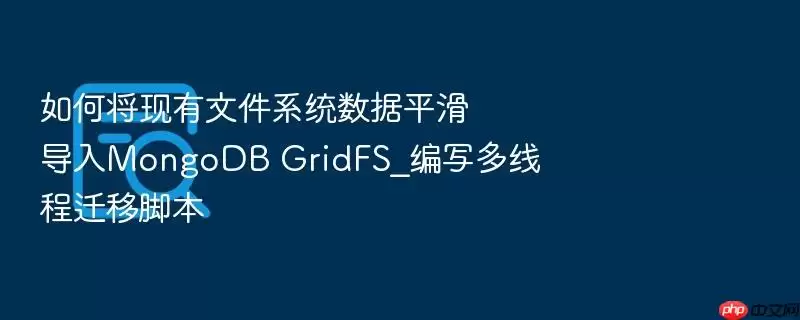 如何将现有文件系统数据平滑导入MongoDB GridFS_编写多线程迁移脚本