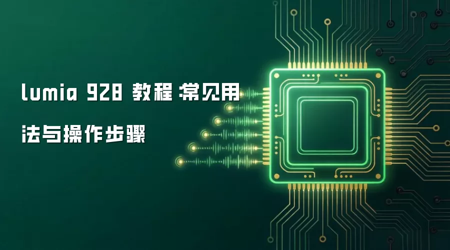 lumia 928 教程：常见用法与操作步骤