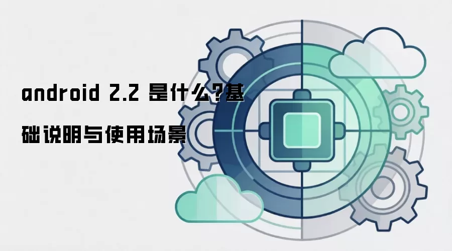 android 2.2 是什么？基础说明与使用场景