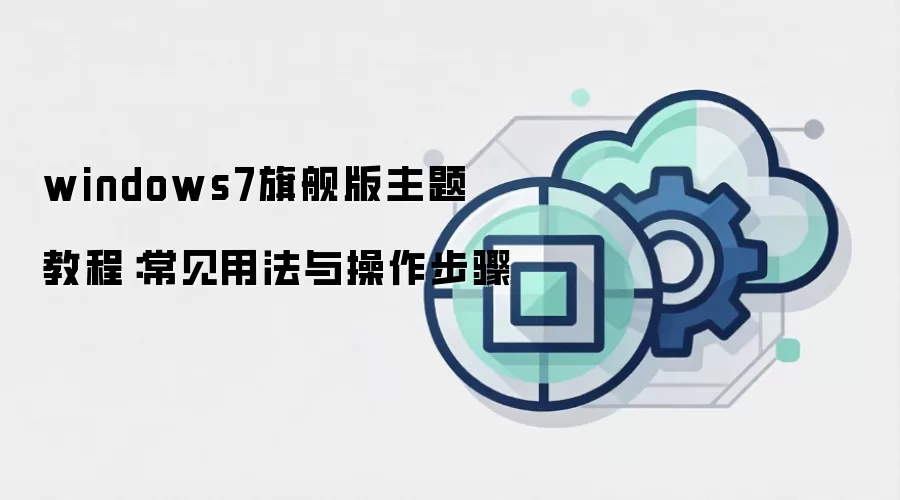 windows7旗舰版主题 教程：常见用法与操作步骤