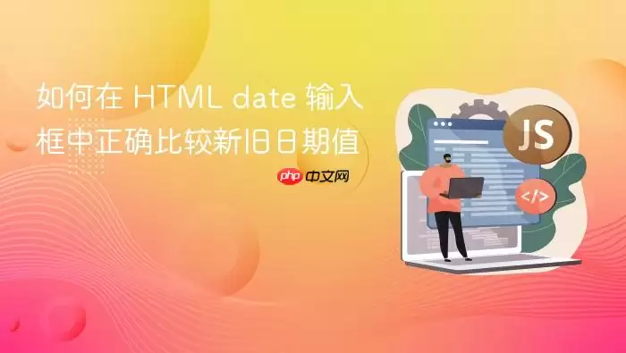 如何在 HTML date 输入框中正确比较新旧日期值
