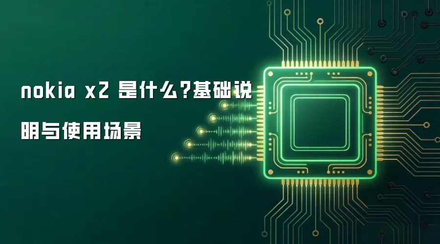 nokia x2 是什么？基础说明与使用场景