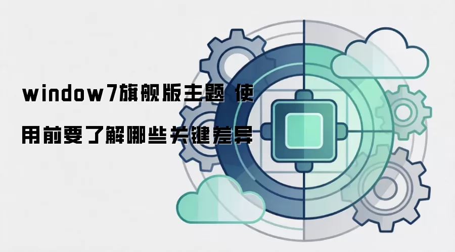 window7旗舰版主题 使用前要了解哪些关键差异