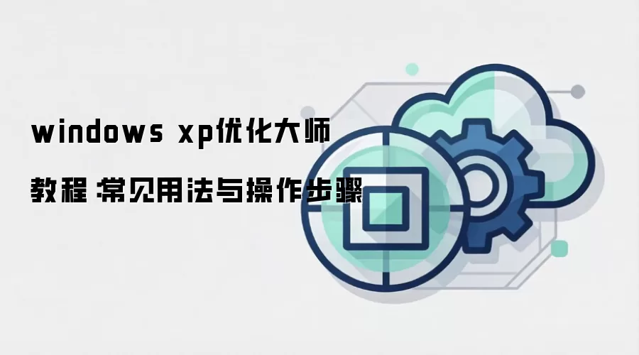 windows xp优化大师 教程：常见用法与操作步骤