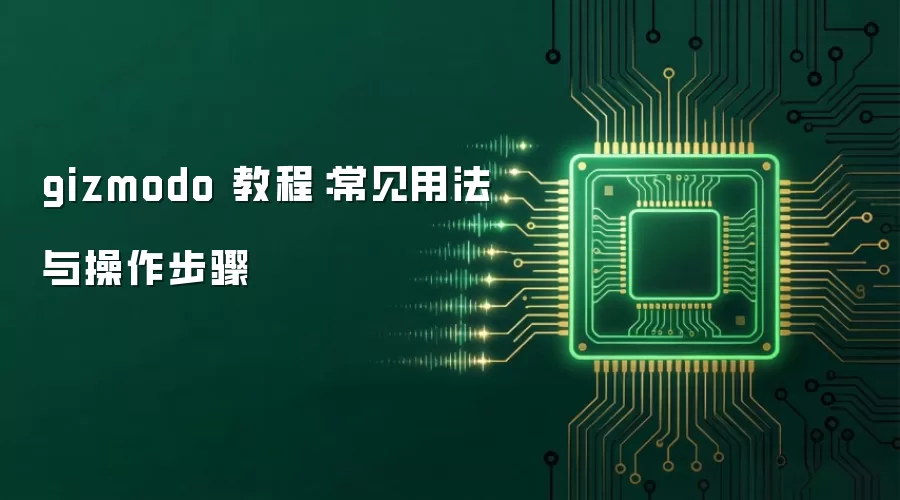 gizmodo 教程：常见用法与操作步骤