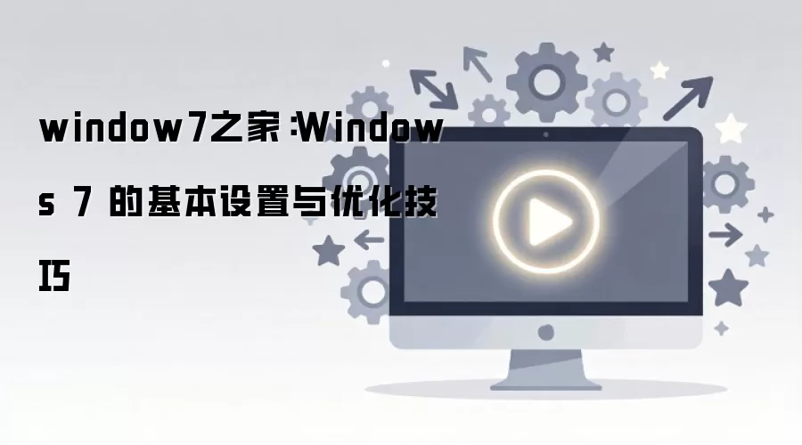 window7之家：Windows 7 的基本设置与优化技巧
