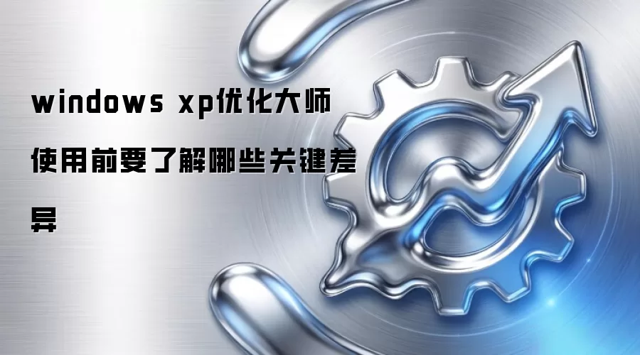 windows xp优化大师 使用前要了解哪些关键差异