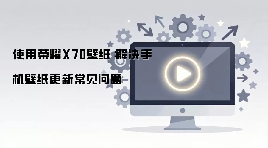 使用荣耀X70壁纸：解决手机壁纸更新常见问题
