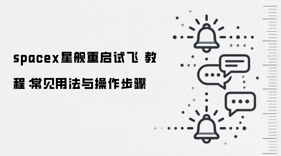 spacex星舰重启试飞 教程：常见用法与操作步骤