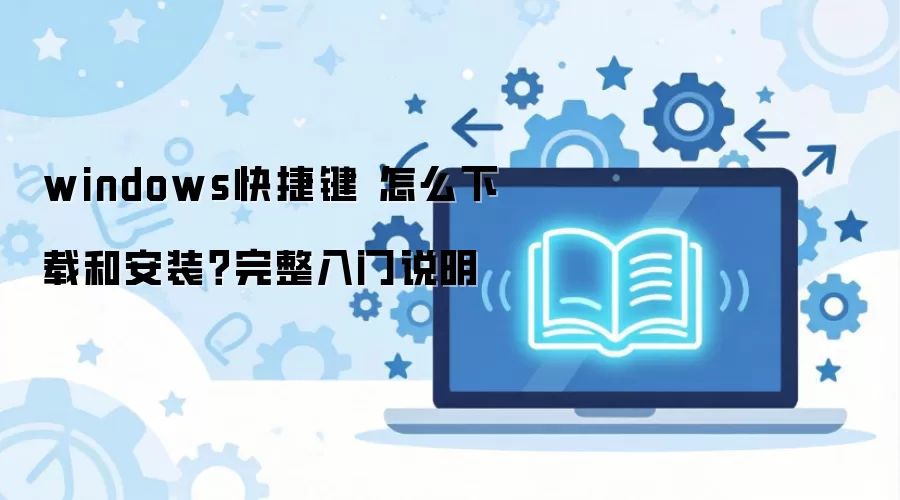 windows快捷键 怎么下载和安装？完整入门说明