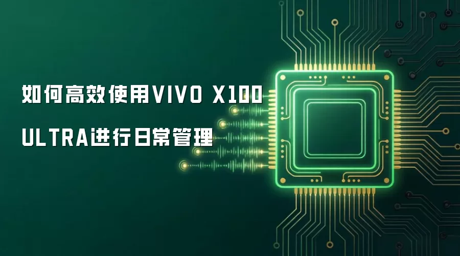 如何高效使用VIVO X100ULTRA进行日常管理