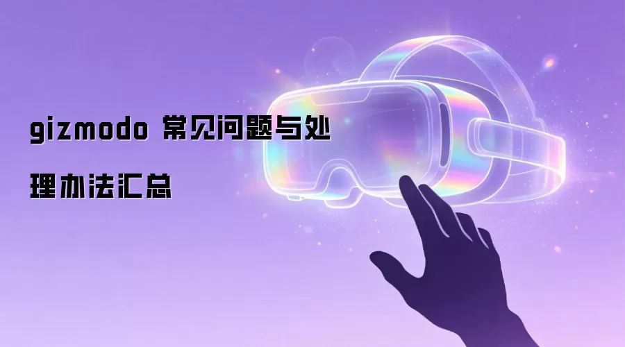 gizmodo 常见问题与处理办法汇总
