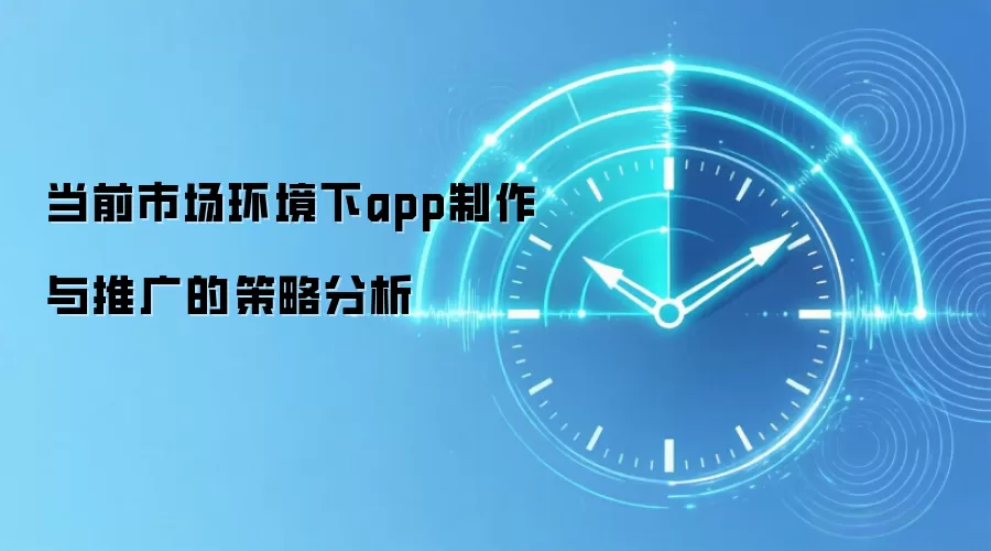 当前市场环境下app制作与推广的策略分析