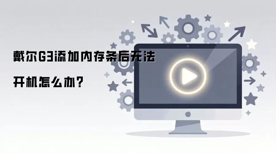 戴尔G3添加内存条后无法开机怎么办？