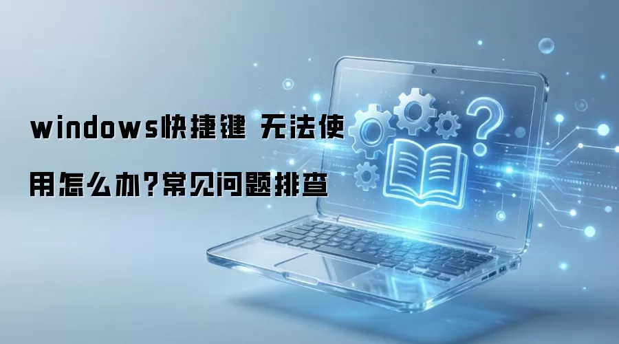 windows快捷键 无法使用怎么办？常见问题排查
