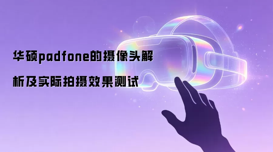 华硕padfone的摄像头解析及实际拍摄效果测试
