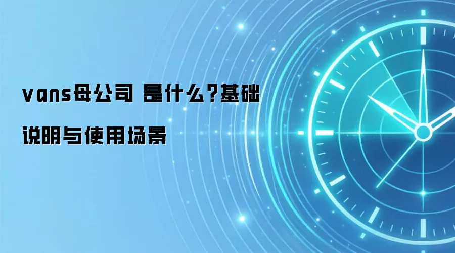 vans母公司 是什么？基础说明与使用场景