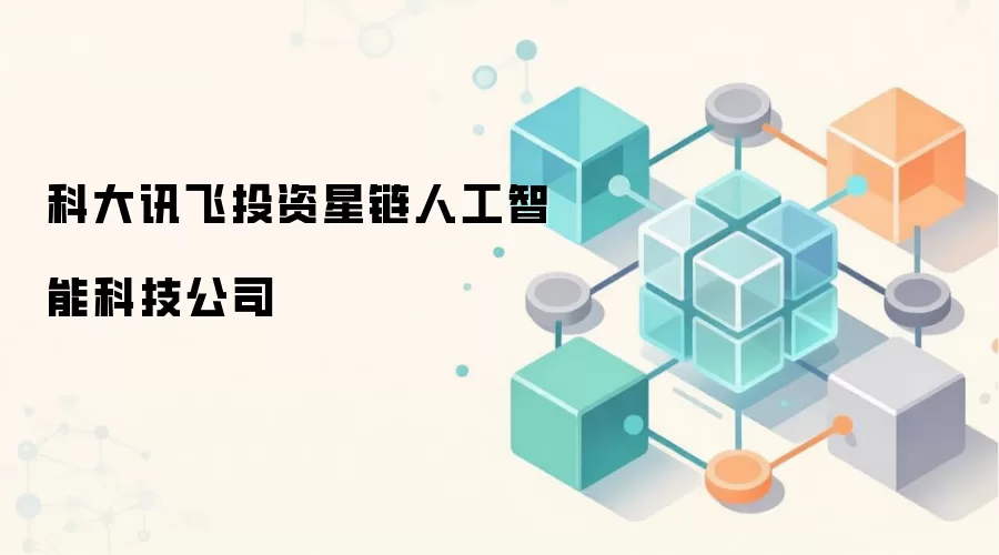 科大讯飞战略投资星链人工智能科技公司，布局AI生态