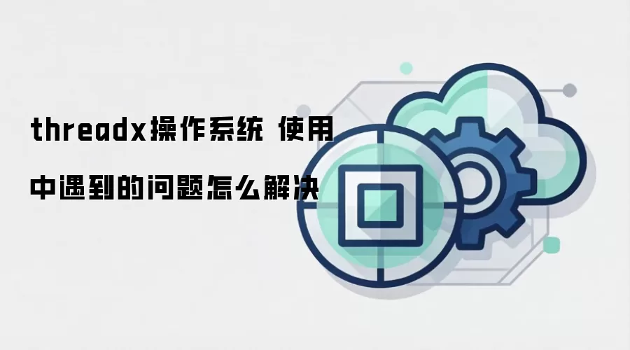 threadx操作系统 使用中遇到的问题怎么解决