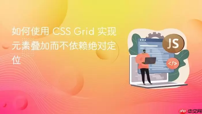 如何使用 CSS Grid 实现元素叠加而不依赖绝对定位