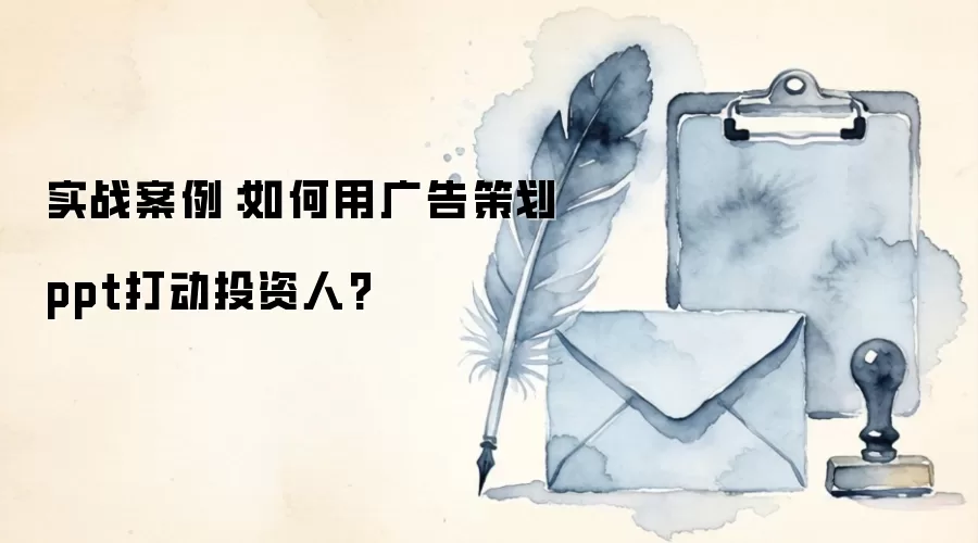 实战案例：如何用广告策划ppt打动投资人?