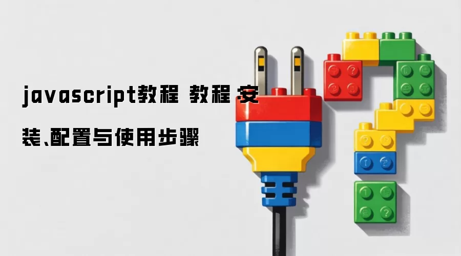 javascript教程 教程：安装、配置与使用步骤