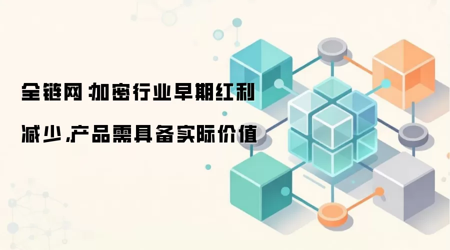 全链网：加密行业早期红利减少，产品需具备实际价值