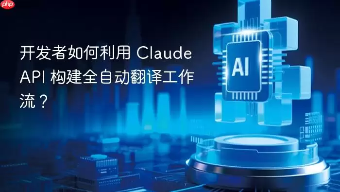 开发者如何利用 claude api 构建全自动翻译工作流？